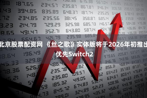 北京股票配资网 《丝之歌》实体版将于2026年初推出 优先Switch2