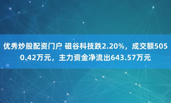 优秀炒股配资门户 磁谷科技跌2.20%，成交额5050.42万元，主力资金净流出643.57万元