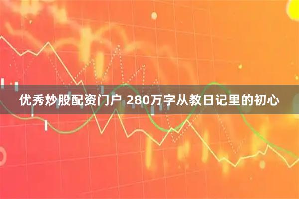 优秀炒股配资门户 280万字从教日记里的初心