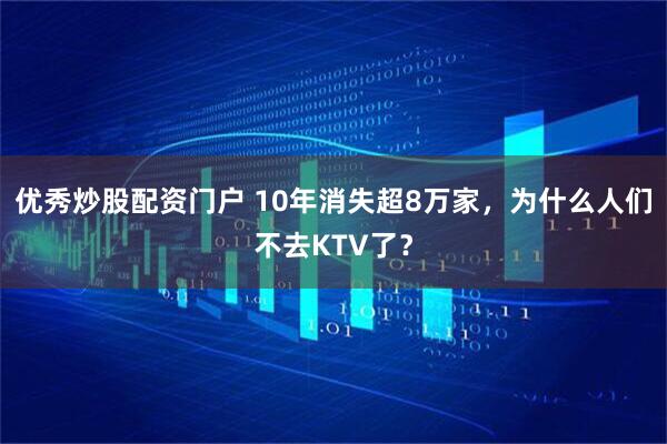 优秀炒股配资门户 10年消失超8万家，为什么人们不去KTV了？