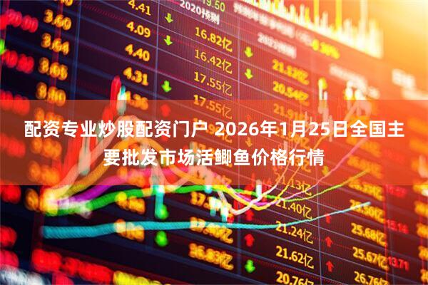 配资专业炒股配资门户 2026年1月25日全国主要批发市场活鲫鱼价格行情