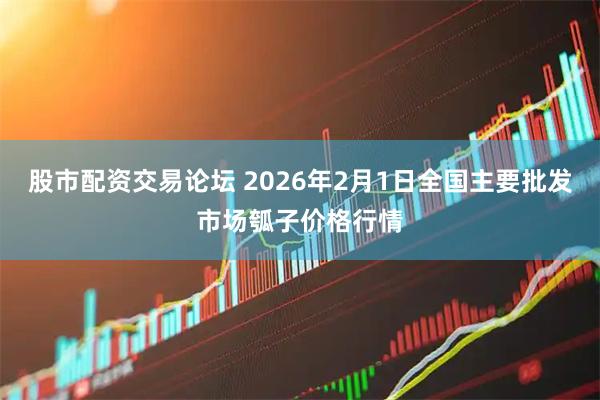 股市配资交易论坛 2026年2月1日全国主要批发市场瓠子价格行情