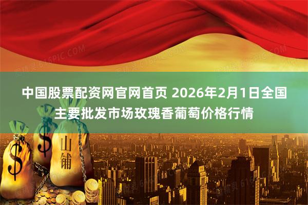 中国股票配资网官网首页 2026年2月1日全国主要批发市场玫瑰香葡萄价格行情
