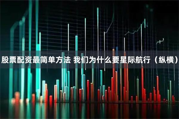 股票配资最简单方法 我们为什么要星际航行（纵横）