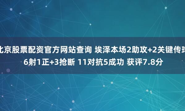 北京股票配资官方网站查询 埃泽本场2助攻+2关键传球 6射1正+3抢断 11对抗5成功 获评7.8分