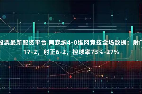 股票最新配资平台 阿森纳4-0维冈竞技全场数据：射门17-2，射正6-2，控球率73%-27%