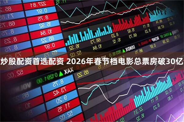 炒股配资首选配资 2026年春节档电影总票房破30亿