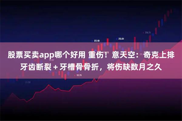 股票买卖app哪个好用 重伤！意天空：奇克上排牙齿断裂＋牙槽骨骨折，将伤缺数月之久