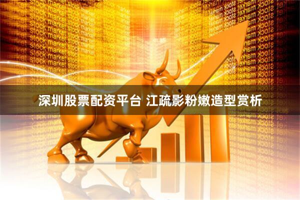 深圳股票配资平台 江疏影粉嫩造型赏析