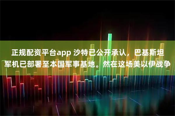 正规配资平台app 沙特已公开承认,巴基斯坦军机已部署至本国军事基地。然在这场美以伊战争