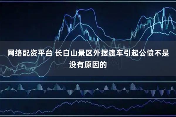 网络配资平台 长白山景区外摆渡车引起公愤不是没有原因的