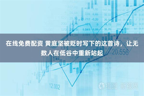 在线免费配资 黄庭坚被贬时写下的这首诗，让无数人在低谷中重新站起