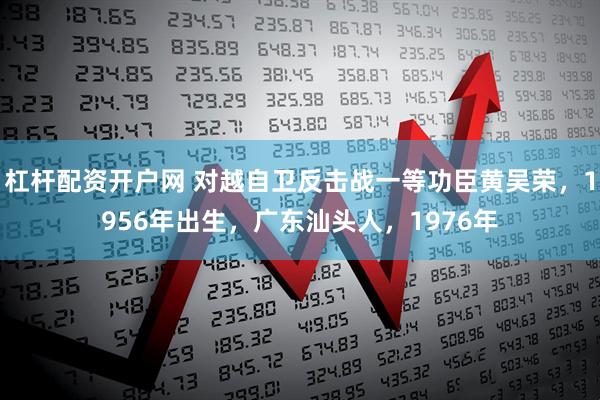 杠杆配资开户网 对越自卫反击战一等功臣黄吴荣，1956年出生，广东汕头人，1976年