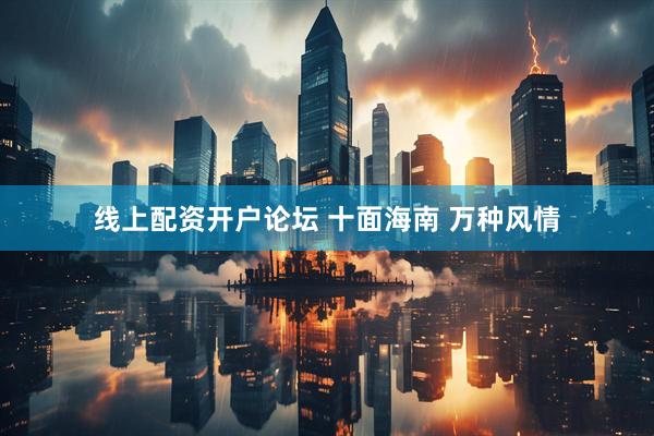 线上配资开户论坛 十面海南 万种风情