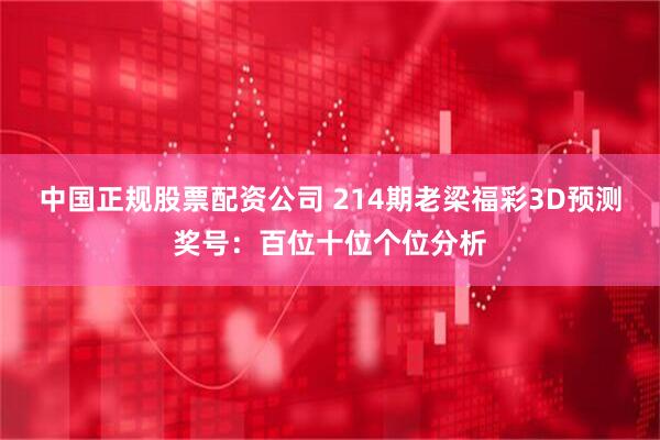 中国正规股票配资公司 214期老梁福彩3D预测奖号：百位十位个位分析